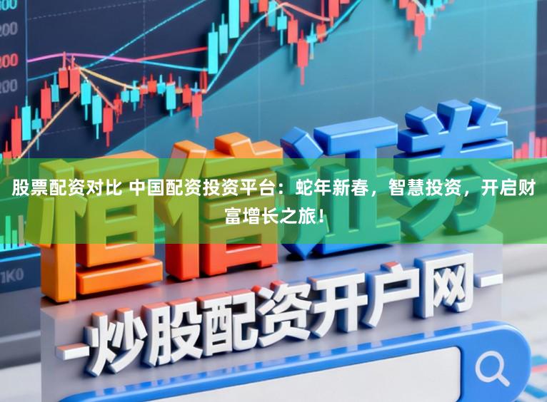 股票配资对比 中国配资投资平台：蛇年新春，智慧投资，开启财富增长之旅！