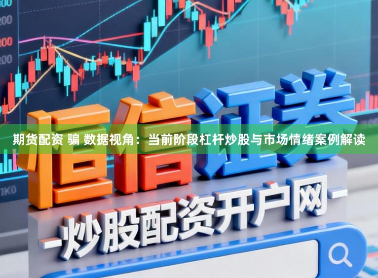 期货配资 骗 数据视角：当前阶段杠杆炒股与市场情绪案例解读