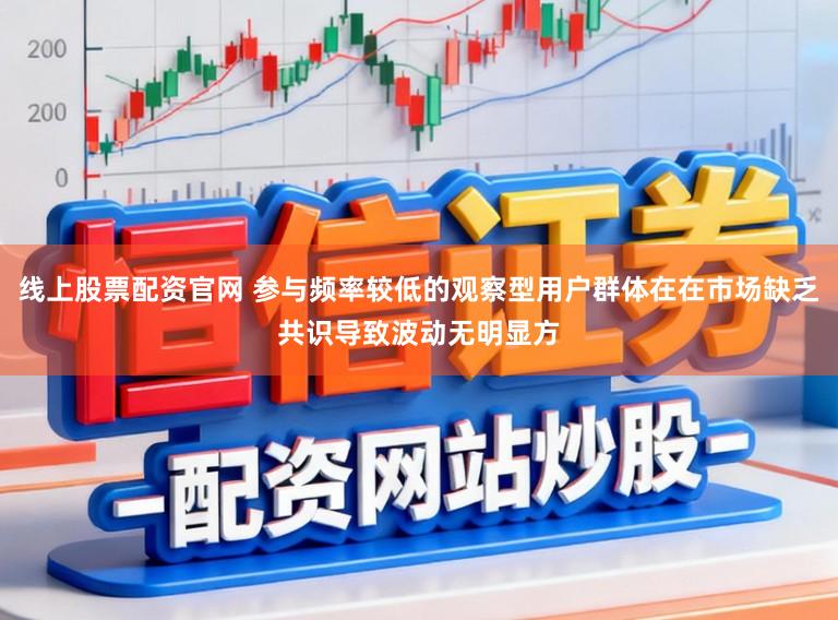 线上股票配资官网 参与频率较低的观察型用户群体在在市场缺乏共识导致波动无明显方
