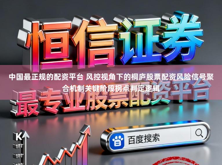 中国最正规的配资平台 风控视角下的桐庐股票配资风险信号聚合机制关键阶段拐点判定逻辑