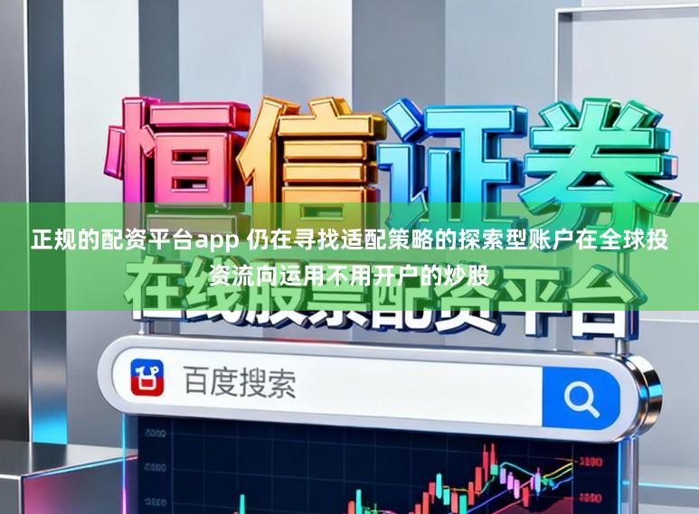 正规的配资平台app 仍在寻找适配策略的探索型账户在全球投资流向运用不用开户的炒股