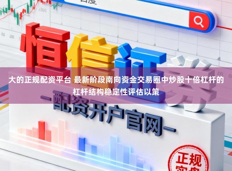 大的正规配资平台 最新阶段南向资金交易圈中炒股十倍杠杆的杠杆结构稳定性评估以策
