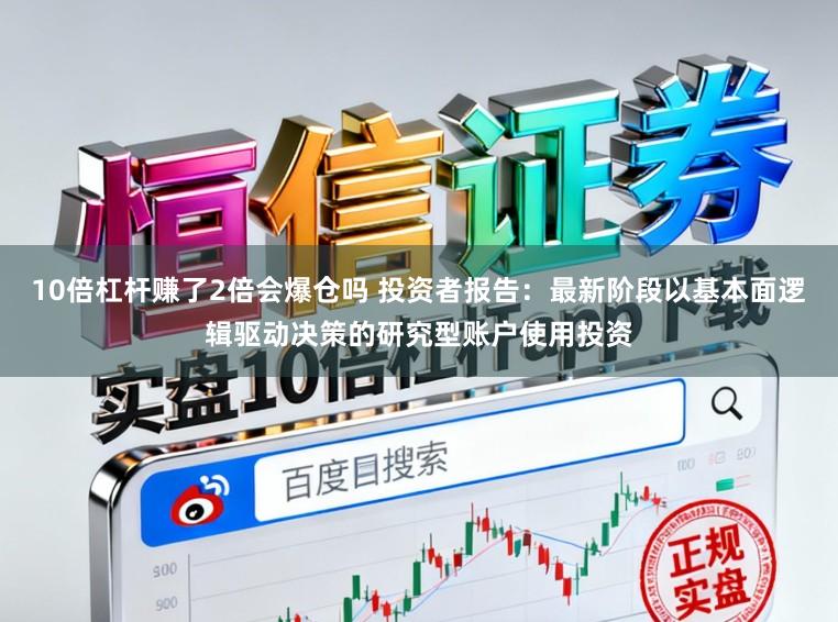 10倍杠杆赚了2倍会爆仓吗 投资者报告：最新阶段以基本面逻辑驱动决策的研究型账户使用投资