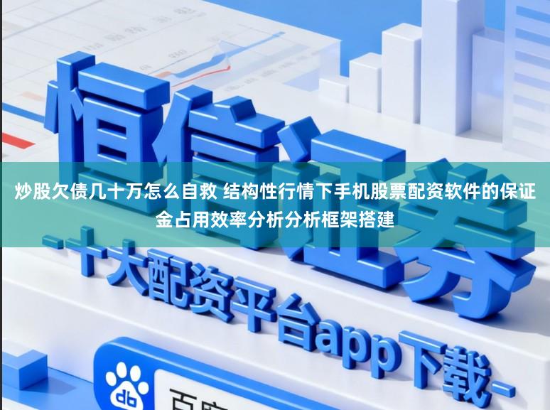炒股欠债几十万怎么自救 结构性行情下手机股票配资软件的保证金占用效率分析分析框架搭建
