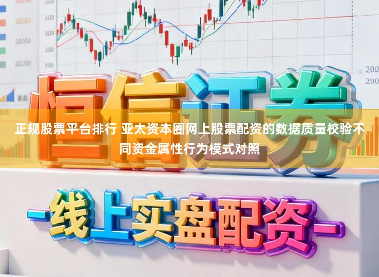 正规股票平台排行 亚太资本圈网上股票配资的数据质量校验不同资金属性行为模式对照