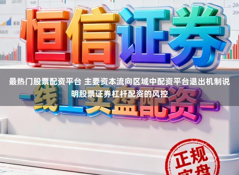 最热门股票配资平台 主要资本流向区域中配资平台退出机制说明股票证券杠杆配资的风控
