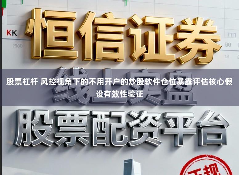 股票杠杆 风控视角下的不用开户的炒股软件仓位暴露评估核心假设有效性验证