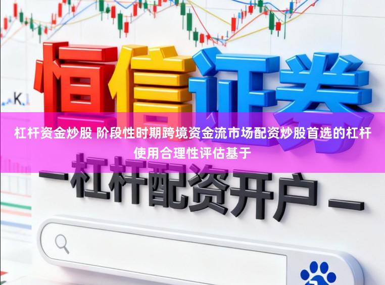 杠杆资金炒股 阶段性时期跨境资金流市场配资炒股首选的杠杆使用合理性评估基于