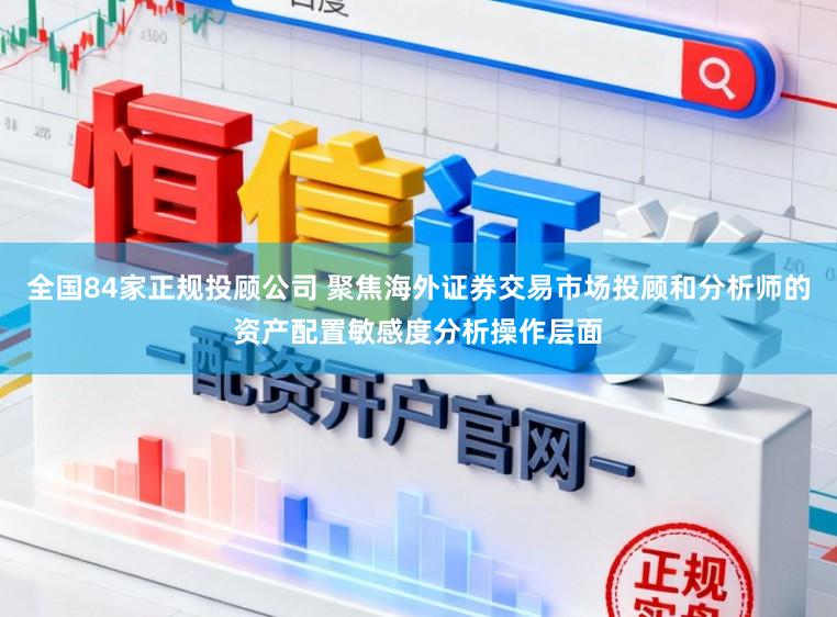 全国84家正规投顾公司 聚焦海外证券交易市场投顾和分析师的资产配置敏感度分析操作层面