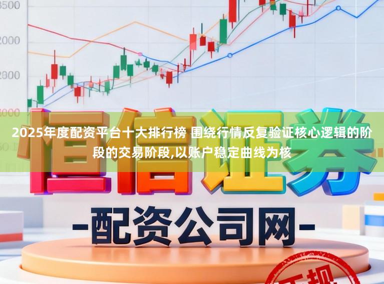 2025年度配资平台十大排行榜 围绕行情反复验证核心逻辑的阶段的交易阶段,以账户稳定曲线为核
