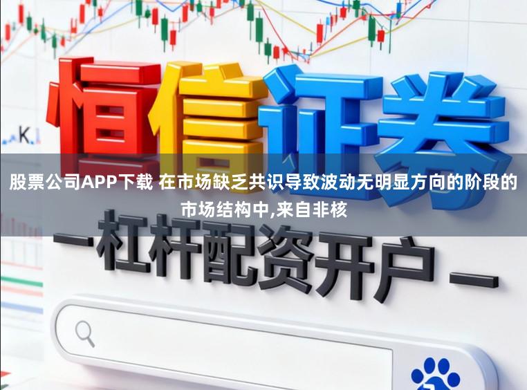股票公司APP下载 在市场缺乏共识导致波动无明显方向的阶段的市场结构中,来自非核