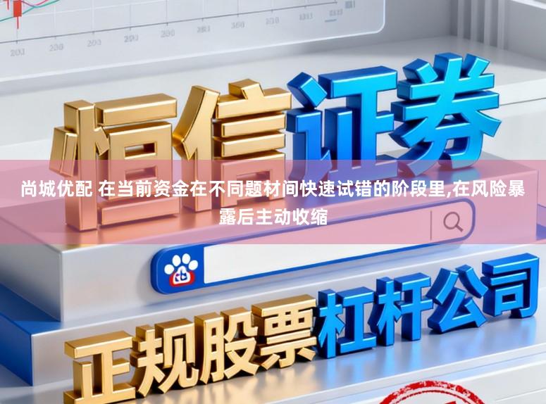尚城优配 在当前资金在不同题材间快速试错的阶段里,在风险暴露后主动收缩