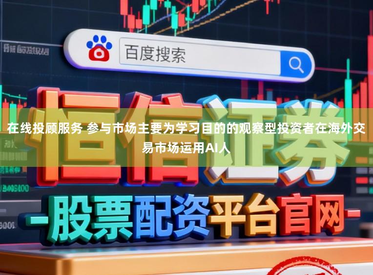在线投顾服务 参与市场主要为学习目的的观察型投资者在海外交易市场运用AI人