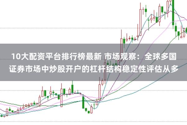 10大配资平台排行榜最新 市场观察：全球多国证券市场中炒股开户的杠杆结构稳定性评估从多
