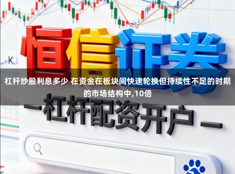 杠杆炒股利息多少 在资金在板块间快速轮换但持续性不足的时期的市场结构中,10倍