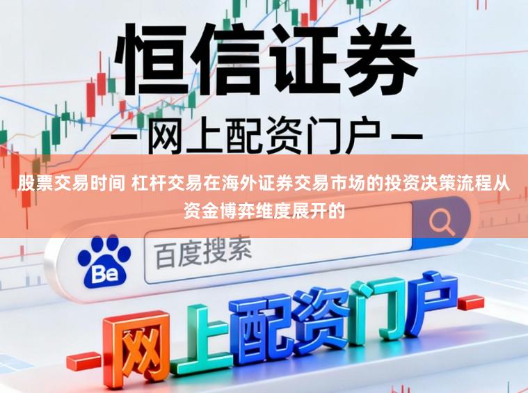 股票交易时间 杠杆交易在海外证券交易市场的投资决策流程从资金博弈维度展开的