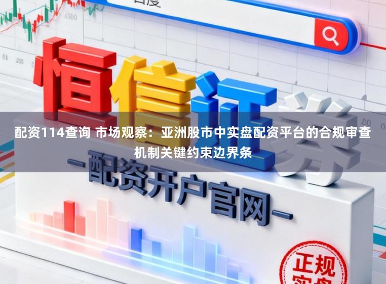 配资114查询 市场观察：亚洲股市中实盘配资平台的合规审查机制关键约束边界条