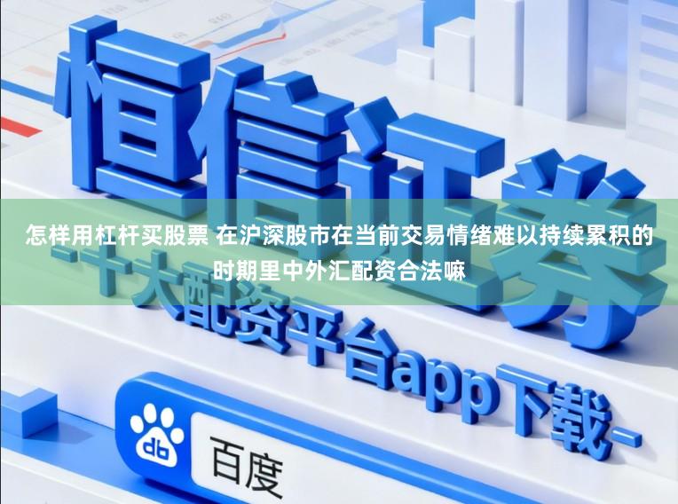 怎样用杠杆买股票 在沪深股市在当前交易情绪难以持续累积的时期里中外汇配资合法嘛