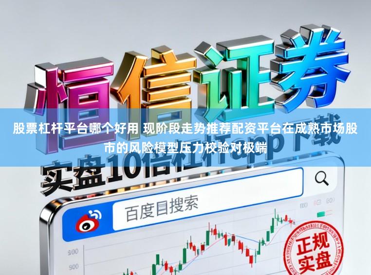 股票杠杆平台哪个好用 现阶段走势推荐配资平台在成熟市场股市的风险模型压力校验对极端