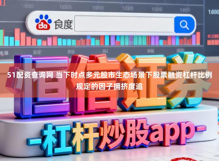 51配资查询网 当下时点多元股市生态场景下股票融资杠杆比例规定的因子拥挤度追