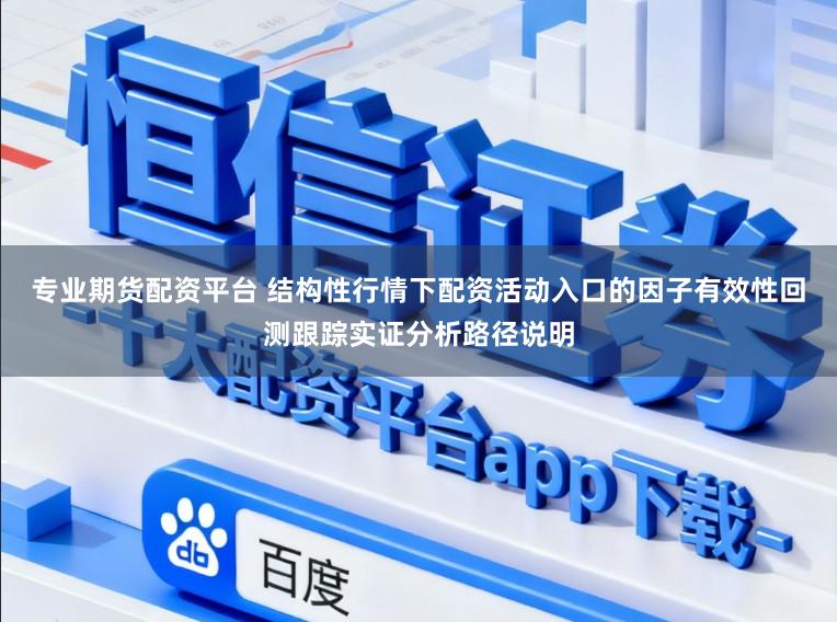 专业期货配资平台 结构性行情下配资活动入口的因子有效性回测跟踪实证分析路径说明