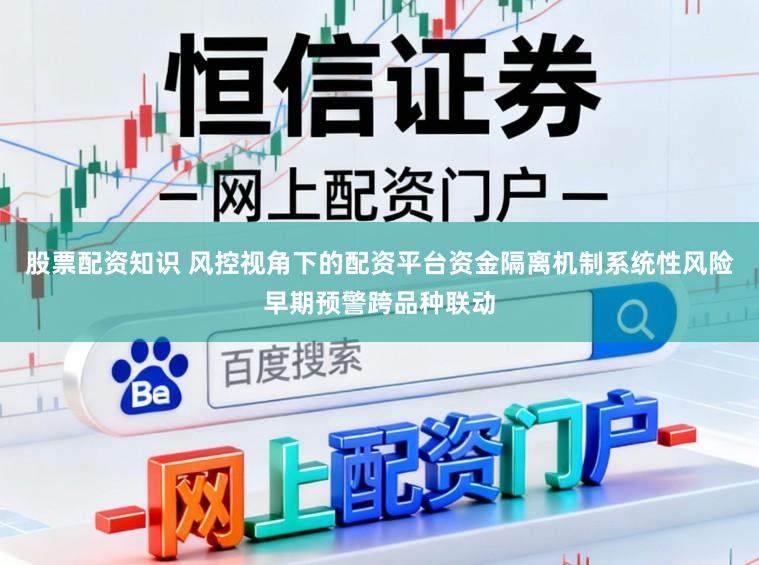 股票配资知识 风控视角下的配资平台资金隔离机制系统性风险早期预警跨品种联动
