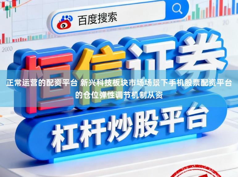 正常运营的配资平台 新兴科技板块市场场景下手机股票配资平台的仓位弹性调节机制从资