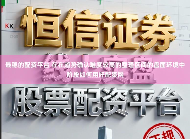 最稳的配资平台 在在趋势确认难度较高的整理区间的盘面环境中阶段如何用好配资网