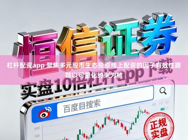 杠杆配资app 聚焦多元股市生态投资线上配资的因子有效性跟踪以可量化约束为核