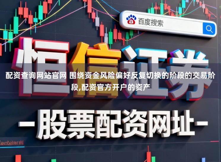 配资查询网站官网 围绕资金风险偏好反复切换的阶段的交易阶段,配资官方开户的资产