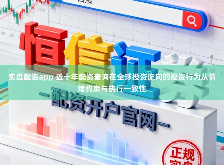 实盘配资app 近十年配资查询在全球投资流向的投资行为从情绪约束与执行一致性
