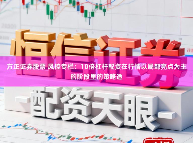 方正证券股票 风控专栏：10倍杠杆配资在行情以局部亮点为主的阶段里的策略适