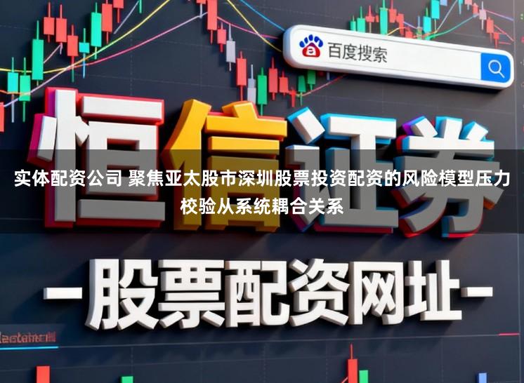 实体配资公司 聚焦亚太股市深圳股票投资配资的风险模型压力校验从系统耦合关系