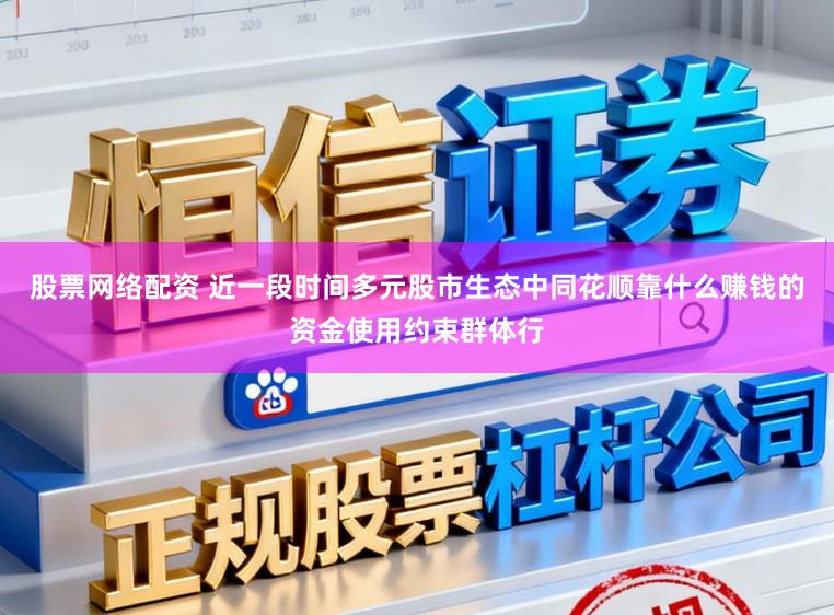 股票网络配资 近一段时间多元股市生态中同花顺靠什么赚钱的资金使用约束群体行