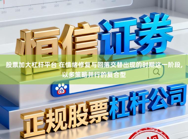 股票加大杠杆平台 在情绪修复与回落交替出现的时期这一阶段,以多策略并行的复合型