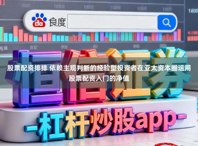 股票配资排排 依赖主观判断的经验型投资者在亚太资本圈运用股票配资入门的净值