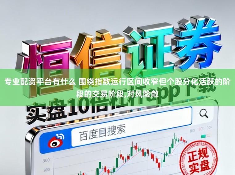 专业配资平台有什么 围绕指数运行区间收窄但个股分化活跃的阶段的交易阶段,对风险敞
