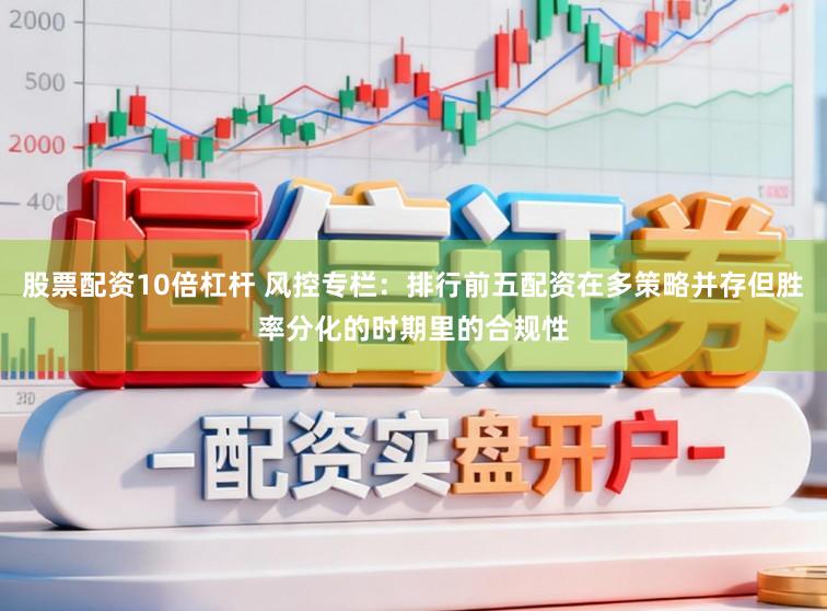 股票配资10倍杠杆 风控专栏：排行前五配资在多策略并存但胜率分化的时期里的合规性