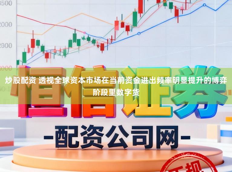 炒股配资 透视全球资本市场在当前资金进出频率明显提升的博弈阶段里数字货