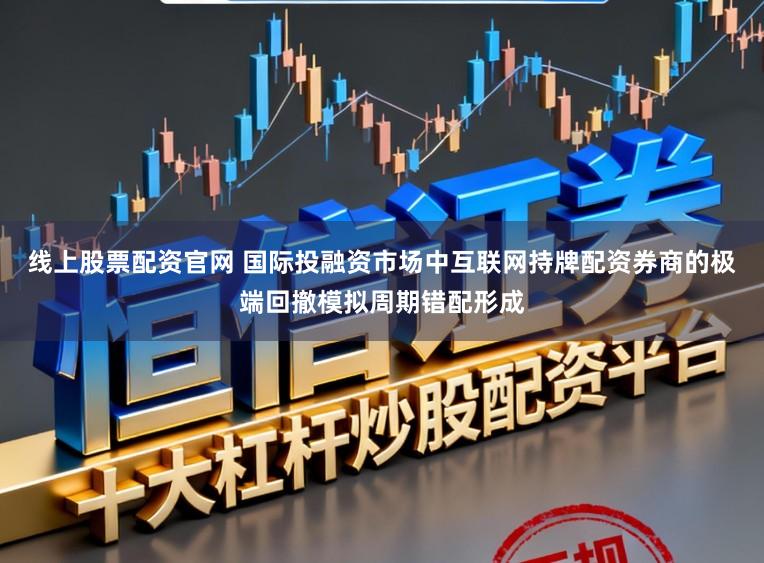 线上股票配资官网 国际投融资市场中互联网持牌配资券商的极端回撤模拟周期错配形成