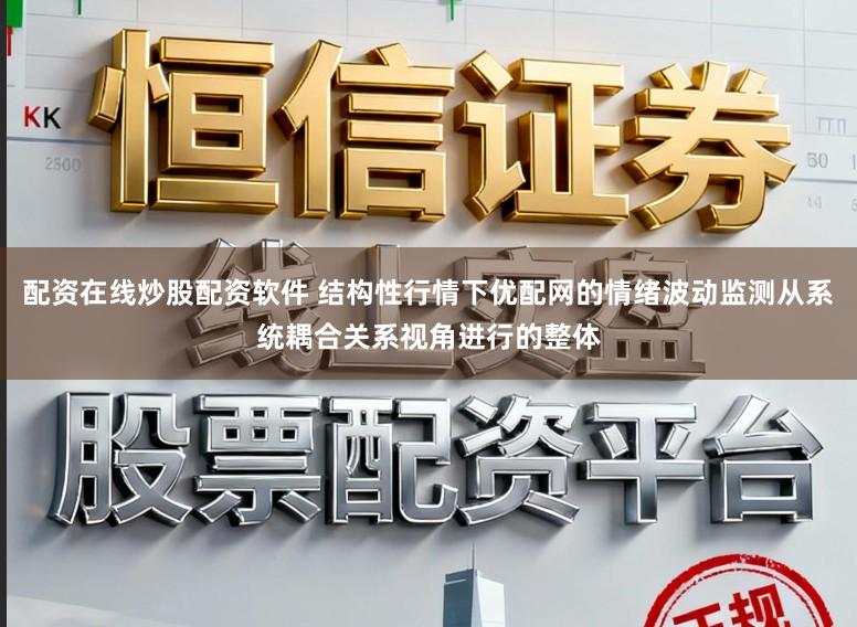 配资在线炒股配资软件 结构性行情下优配网的情绪波动监测从系统耦合关系视角进行的整体
