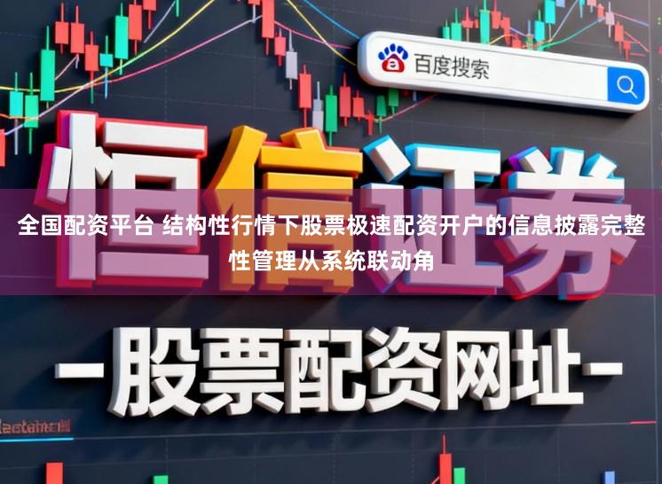 全国配资平台 结构性行情下股票极速配资开户的信息披露完整性管理从系统联动角