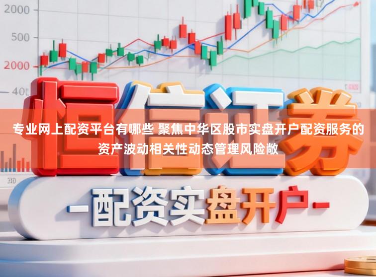 专业网上配资平台有哪些 聚焦中华区股市实盘开户配资服务的资产波动相关性动态管理风险敞