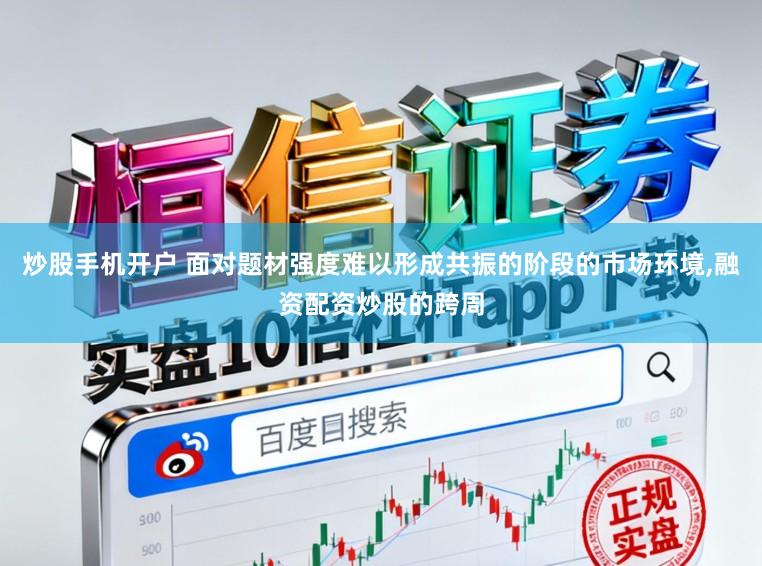 炒股手机开户 面对题材强度难以形成共振的阶段的市场环境,融资配资炒股的跨周