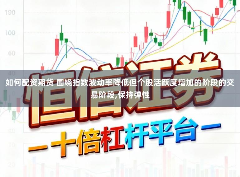 如何配资期货 围绕指数波动率降低但个股活跃度增加的阶段的交易阶段,保持弹性