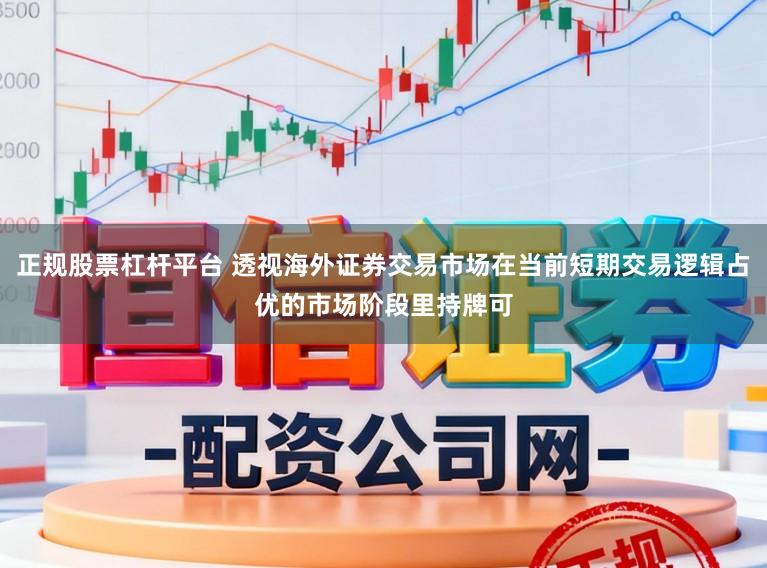 正规股票杠杆平台 透视海外证券交易市场在当前短期交易逻辑占优的市场阶段里持牌可