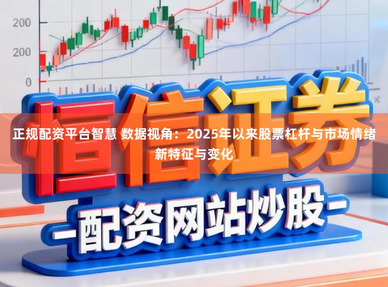 正规配资平台智慧 数据视角：2025年以来股票杠杆与市场情绪新特征与变化