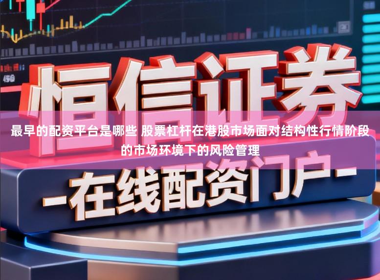 最早的配资平台是哪些 股票杠杆在港股市场面对结构性行情阶段的市场环境下的风险管理