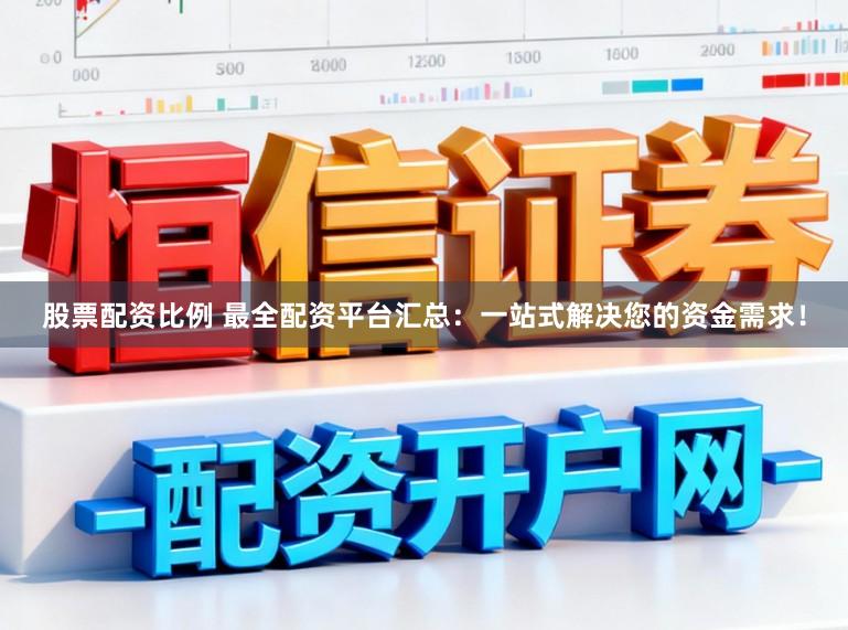 股票配资比例 最全配资平台汇总：一站式解决您的资金需求！