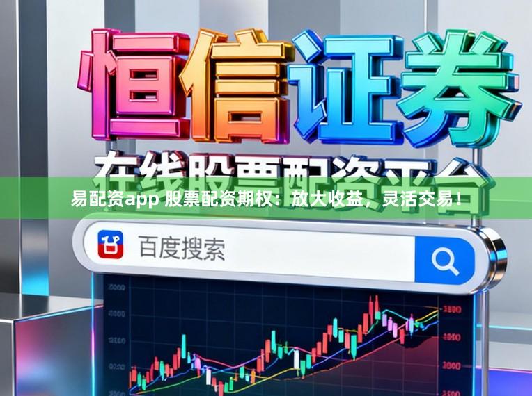 易配资app 股票配资期权：放大收益，灵活交易！